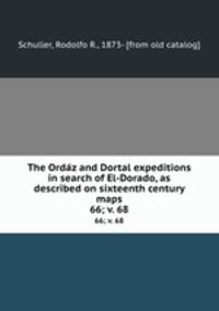The Ordaz and Dortal expeditions in search of El-Dorado, as described on sixteenth century maps. 66; v. 68