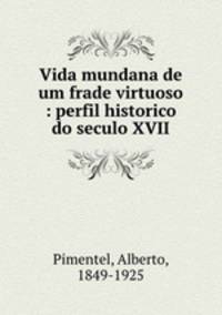 Vida mundana de um frade virtuoso : perfil historico do seculo XVII