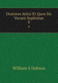 Oratores Attici Et Quos Sic Vocant Sophistae. 8