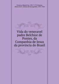 Vida do veneravel padre Belchior de Pontes, da Companhia de Jesus da provincia do Brasil
