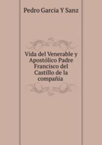 Vida del Venerable y Apostolico Padre Francisco del Castillo de la compania .