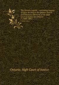The Ontario reports : containing reports of cases decided in the Queen`s Bench and Chancery Divisions of the High Court of Justice for Ontario. 7 (1884-1885)