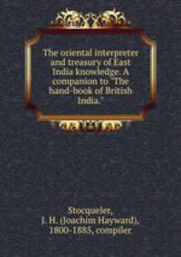 The oriental interpreter and treasury of East India knowledge. A companion to "The hand-book of British India."