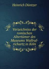 Verzeichniss der romischen Altertumer des Museums Wallraf-richartz in Koln