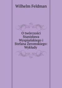 O tworczosci Stanislawa Wyspianskiego i Stefana Zeromskiego: Wyklady .