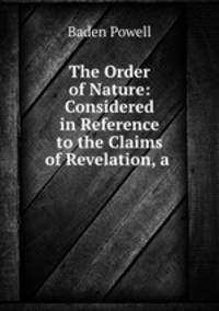 The Order of Nature: Considered in Reference to the Claims of Revelation, a .