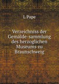Verzeichniss der Gemalde-sammlung des herzoglichen Museums zu Braunschweig.