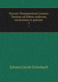 Novum Testamentum Graece: Textum ad fidem codicum, versionum et patrum .. 1