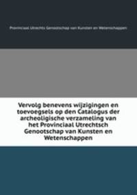 Vervolg benevens wijzigingen en toevoegsels op den Catalogus der archeoligische verzameling van het Provinciaal Utrechtsch Genootschap van Kunsten en Wetenschappen