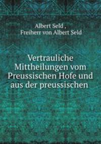 Vertrauliche Mittheilungen vom Preussischen Hofe und aus der preussischen .