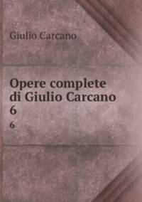 Opere complete di Giulio Carcano. 6