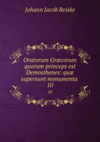 Oratorum Grcorum quorum princeps est Demosthenes: qu supersunt monumenta .. 10