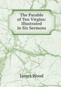 The Parable of Ten Virgins: Illustrated in Six Sermons