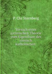 Versuch einer juristischen Theorie vom Eigenthum der romisch katholischen .
