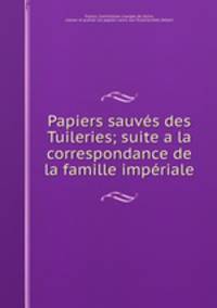 Papiers sauves des Tuileries; suite a la correspondance de la famille imperiale