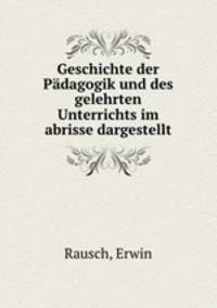 Geschichte der Padagogik und des gelehrten Unterrichts im abrisse dargestellt
