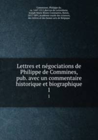 Lettres et ngociations de Philippe de Commines, pub. avec un commentaire historique et biographique. 1