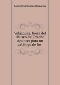 Velazquez, fuera del Museo del Prado: Apuntes para un catalogo de los .