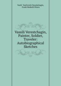 Vassili Verestchagin, Painter, Soldier, Traveler: Autobiographical Sketches