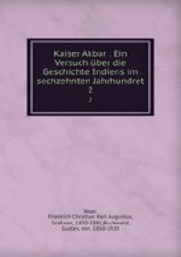 Kaiser Akbar : Ein Versuch ber die Geschichte Indiens im sechzehnten Jahrhundret. 2
