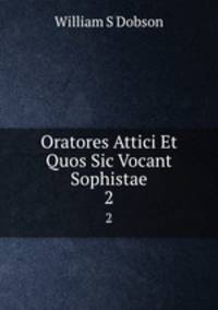 Oratores Attici Et Quos Sic Vocant Sophistae. 2