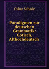 Paradigmen zur deutschen Grammatik: Gotisch, Althochdeutsch .