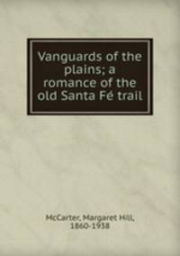 Vanguards of the plains; a romance of the old Santa Fe? trail