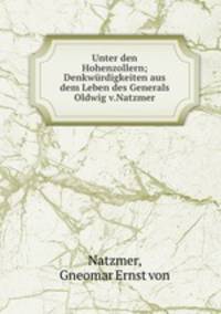 Unter den Hohenzollern; Denkwurdigkeiten aus dem Leben des Generals Oldwig v.Natzmer