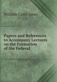 Papers and References to Accompany Lectures on the Formation of the Federal .