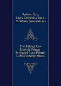 The Palmer Cox Brownie Primer: Arranged from Palmer Cox