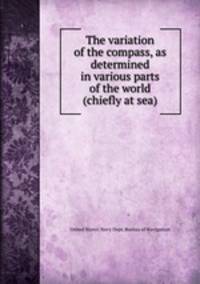 The variation of the compass, as determined in various parts of the world (chiefly at sea)