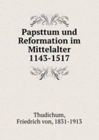 Papsttum und Reformation im Mittelalter 1143-1517