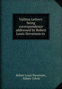 Vailima Letters: being correspondence addressed by Robert Louis Stevenson to .