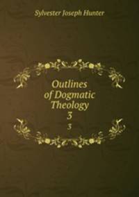 Outlines of Dogmatic Theology. 3