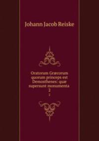 Oratorum Grcorum quorum princeps est Demosthenes: qu supersunt monumenta .. 2