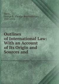 Outlines of International Law: With an Account of Its Origin and Sources and .