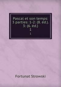 Pascal et son temps: 3 parties: 1-2: (8. d.). 3: (6. d.). 1