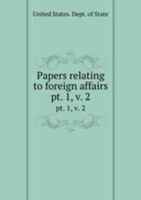 Papers relating to foreign affairs. pt. 1, v. 2
