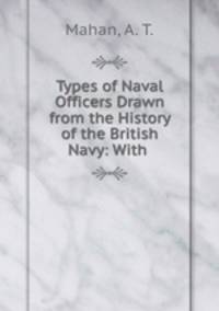 Types of Naval Officers Drawn from the History of the British Navy: With .