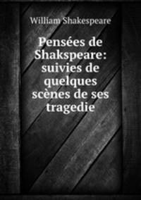 Pensees de Shakspeare: suivies de quelques scenes de ses tragedie
