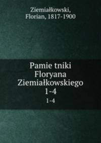 Pamietniki Floryana Ziemiakowskiego. 1-4