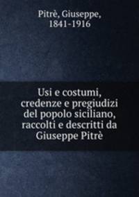 Usi e costumi, credenze e pregiudizi del popolo siciliano, raccolti e descritti da Giuseppe Pitre