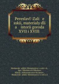 Pereslavl-Zali e sski, materaly dli a istori goroda XVII i XVIII .