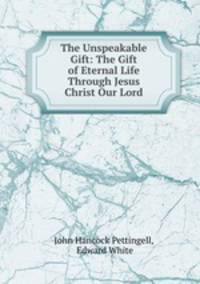 The Unspeakable Gift: The Gift of Eternal Life Through Jesus Christ Our Lord