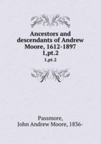 Ancestors and descendants of Andrew Moore, 1612-1897. 1,pt.2