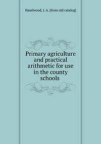 Primary agriculture and practical arithmetic for use in the county schools