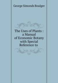The Uses of Plants : a Manual of Economic Botany with Special Reference to .
