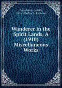 Wanderer in the Spirit Lands, A (1910) Miscellaneous Works