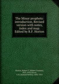 The Minor prophets: introduction, Revised version with notes, index and map. Edited by R.F. Horton