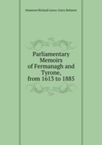Parliamentary Memoirs of Fermanagh and Tyrone, from 1613 to 1885
